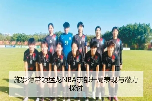 施罗德带领猛龙NBA东部开局表现与潜力探讨